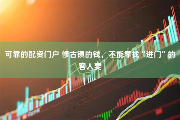 可靠的配资门户 修古镇的钱，不能靠找“进门”的客人要