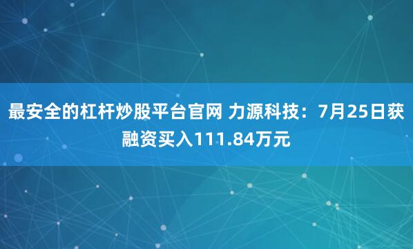 最安全的杠杆炒股平台官网 力源科技：7月25日获融资买入111.84万元
