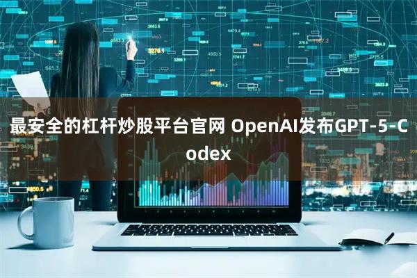 最安全的杠杆炒股平台官网 OpenAI发布GPT-5-Codex